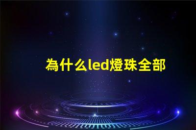 為什么led燈珠全部壞 g4燈珠為什么容易壞